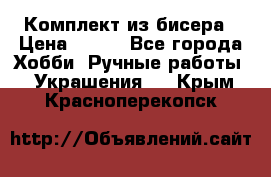 Комплект из бисера › Цена ­ 400 - Все города Хобби. Ручные работы » Украшения   . Крым,Красноперекопск